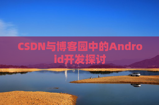 CSDN与博客园中的Android开发探讨