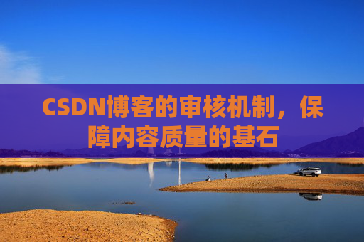 CSDN博客的审核机制，保障内容质量的基石